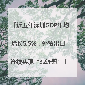 近五年深圳GDP年均增长5.5%，外贸出口连续实现“32连冠”