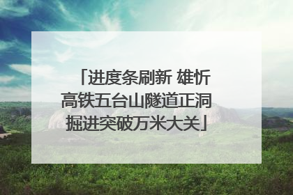 进度条刷新 雄忻高铁五台山隧道正洞掘进突破万米大关