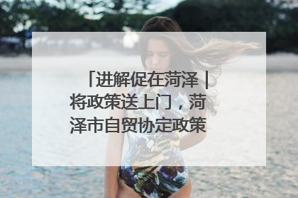 进解促在菏泽｜将政策送上门，菏泽市自贸协定政策专题宣讲会召开