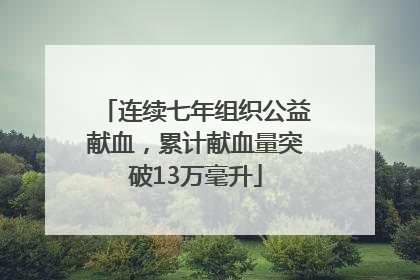 连续七年组织公益献血，累计献血量突破13万毫升
