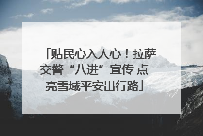 贴民心入人心！拉萨交警“八进”宣传 点亮雪域平安出行路