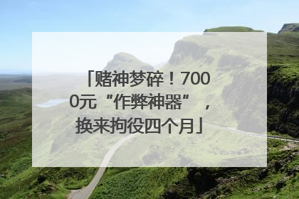 赌神梦碎！7000元“作弊神器”，换来拘役四个月