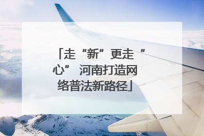 走“新”更走“心” 河南打造网络普法新路径