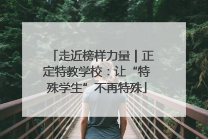 走近榜样力量｜正定特教学校：让“特殊学生”不再特殊