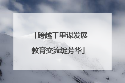 跨越千里谋发展 教育交流绽芳华