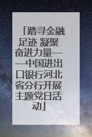 踏寻金融足迹 凝聚奋进力量——中国进出口银行河北省分行开展主题党日活动