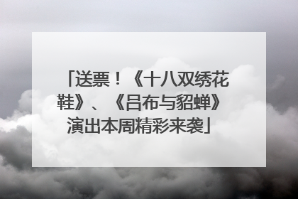 送票！《十八双绣花鞋》、《吕布与貂蝉》演出本周精彩来袭