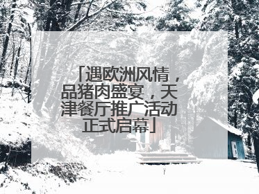遇欧洲风情，品猪肉盛宴，天津餐厅推广活动正式启幕