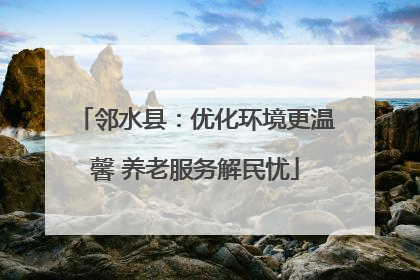 邻水县：优化环境更温馨 养老服务解民忧