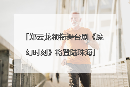 郑云龙领衔舞台剧《魔幻时刻》将登陆珠海