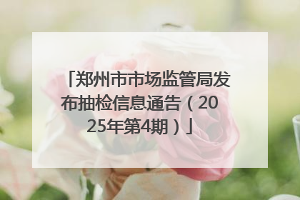 郑州市市场监管局发布抽检信息通告（2025年第4期）