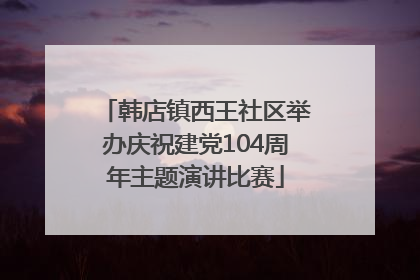 韩店镇西王社区举办庆祝建党104周年主题演讲比赛