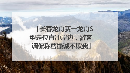 长春龙舟赛一龙舟S型走位直冲岸边，游客调侃称曹操诚不欺我