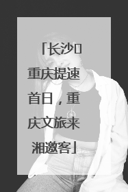 长沙⇌重庆提速首日，重庆文旅来湘邀客