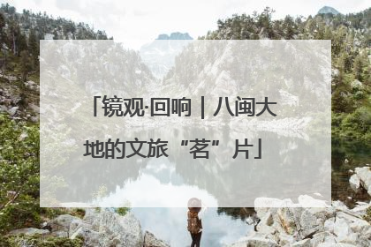 镜观·回响｜八闽大地的文旅“茗”片