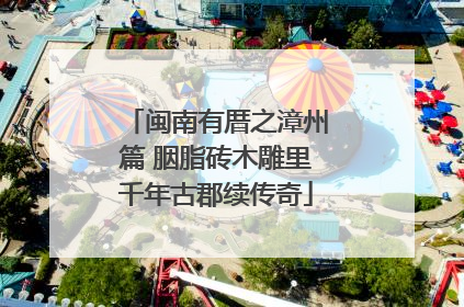 闽南有厝之漳州篇 胭脂砖木雕里千年古郡续传奇