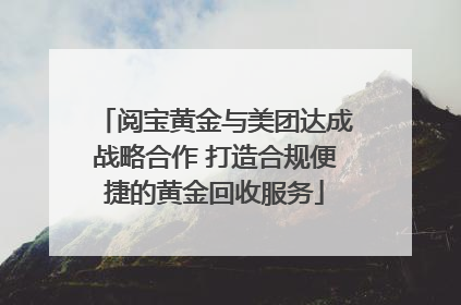 阅宝黄金与美团达成战略合作 打造合规便捷的黄金回收服务