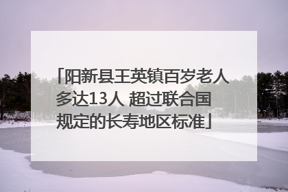阳新县王英镇百岁老人多达13人 超过联合国规定的长寿地区标准