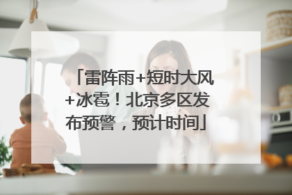 雷阵雨+短时大风+冰雹！北京多区发布预警，预计时间