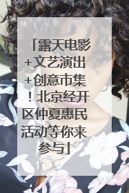 露天电影+文艺演出+创意市集！北京经开区仲夏惠民活动等你来参与