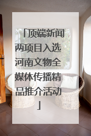 顶端新闻两项目入选河南文物全媒体传播精品推介活动