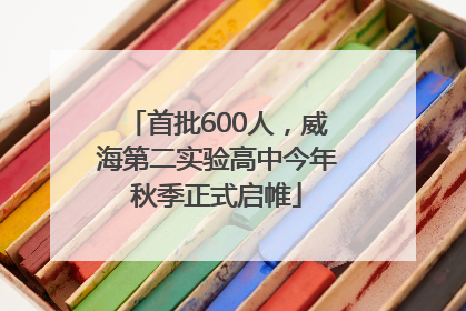 首批600人，威海第二实验高中今年秋季正式启帷