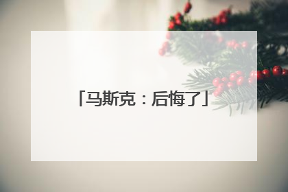 马斯克：后悔了
