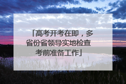 高考开考在即，多省份省领导实地检查考前准备工作