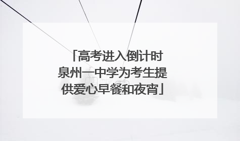 高考进入倒计时 泉州一中学为考生提供爱心早餐和夜宵