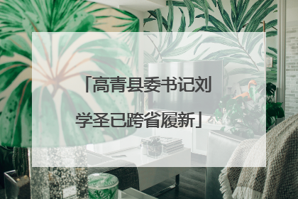 高青县委书记刘学圣已跨省履新