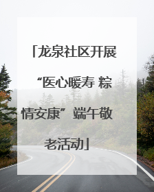 龙泉社区开展“医心暖寿 粽情安康”端午敬老活动