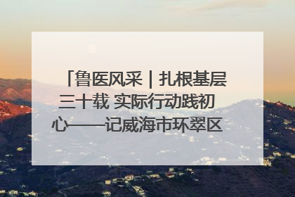 鲁医风采｜扎根基层三十载 实际行动践初心——记威海市环翠区鲸园社区卫生服务中心主任梁永江