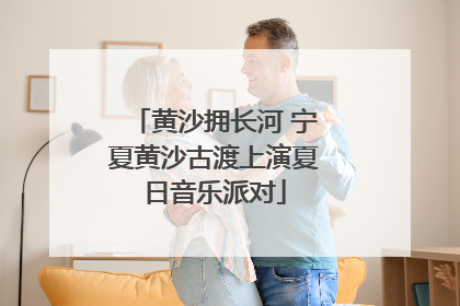 黄沙拥长河 宁夏黄沙古渡上演夏日音乐派对