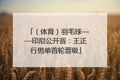 （体育）羽毛球——印尼公开赛：王正行男单首轮晋级