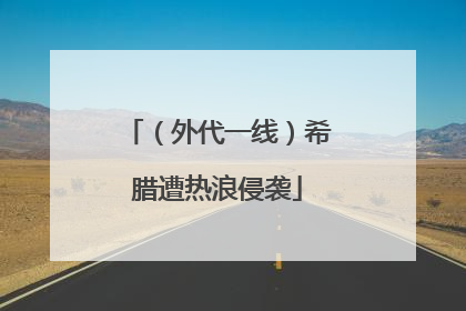 （外代一线）希腊遭热浪侵袭