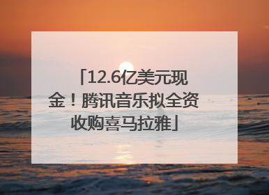 12.6亿美元现金！腾讯音乐拟全资收购喜马拉雅