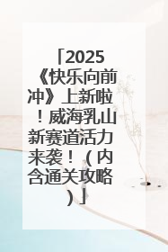 2025《快乐向前冲》上新啦！威海乳山新赛道活力来袭！（内含通关攻略）