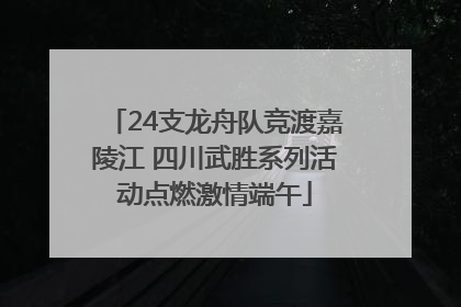 24支龙舟队竞渡嘉陵江 四川武胜系列活动点燃激情端午