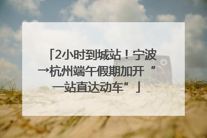 2小时到城站！宁波→杭州端午假期加开“一站直达动车”