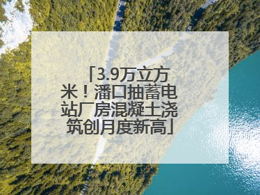3.9万立方米！潘口抽蓄电站厂房混凝土浇筑创月度新高