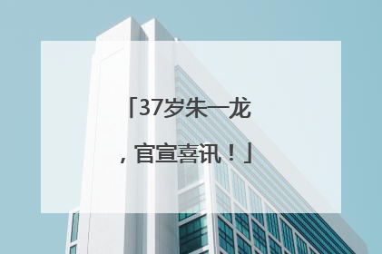 37岁朱一龙，官宣喜讯！