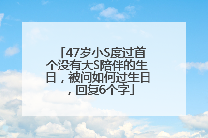 47岁小S度过首个没有大S陪伴的生日，被问如何过生日，回复6个字