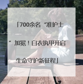 700余名“准护士”加冕！白衣执甲开启生命守护新征程