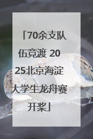 70余支队伍竞渡 2025北京海淀大学生龙舟赛开桨