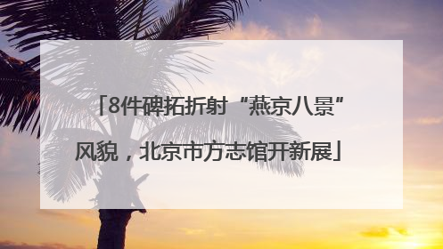 8件碑拓折射“燕京八景”风貌，北京市方志馆开新展