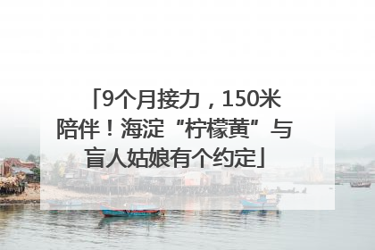 9个月接力，150米陪伴！海淀“柠檬黄”与盲人姑娘有个约定