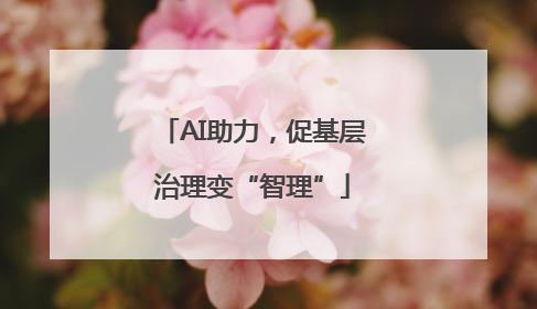 AI助力，促基层治理变“智理”