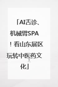 AI舌诊、机械臂SPA！看山东展区玩转中医药文化