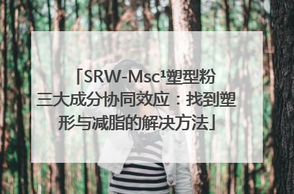 SRW-Msc¹塑型粉三大成分协同效应：找到塑形与减脂的解决方法