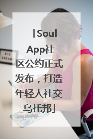 Soul App社区公约正式发布，打造年轻人社交乌托邦